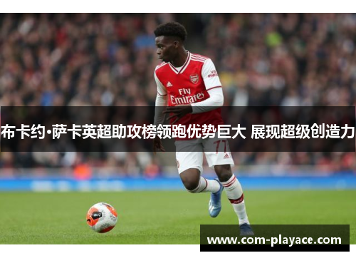 布卡约·萨卡英超助攻榜领跑优势巨大 展现超级创造力
