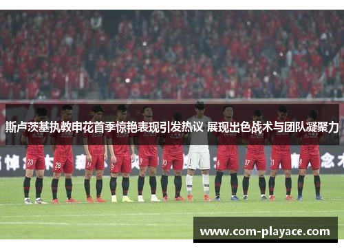 斯卢茨基执教申花首季惊艳表现引发热议 展现出色战术与团队凝聚力