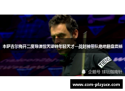 本萨吉尔梅开二度导演惊天逆转年轻天才一战封神带队绝地翻盘震撼 本萨吉尔梅开二度导演惊天逆转年轻天才一战封神带队绝地翻盘震撼