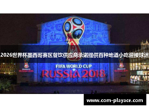 2026世界杯墨西哥赛区餐饮供应商承诺提供百种地道小吃迎接球迷