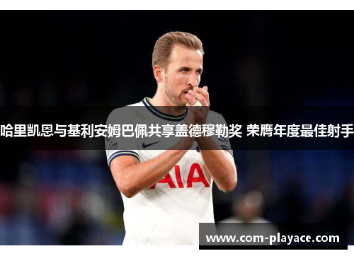 哈里凯恩与基利安姆巴佩共享盖德穆勒奖 荣膺年度最佳射手