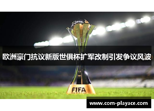 欧洲豪门抗议新版世俱杯扩军改制引发争议风波 欧洲豪门抗议新版世俱杯扩军改制引发争议风波