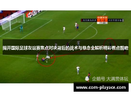 揭开国际足球友谊赛焦点对决背后的战术与悬念全解析精彩看点前瞻