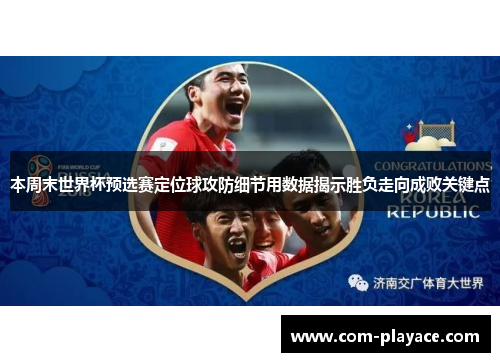本周末世界杯预选赛定位球攻防细节用数据揭示胜负走向成败关键点 本周末世界杯预选赛定位球攻防细节用数据揭示胜负走向成败关键点