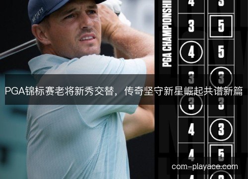 PGA锦标赛老将新秀交替，传奇坚守新星崛起共谱新篇