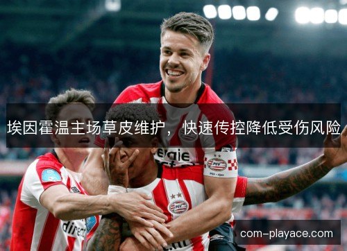 埃因霍温主场草皮维护，快速传控降低受伤风险